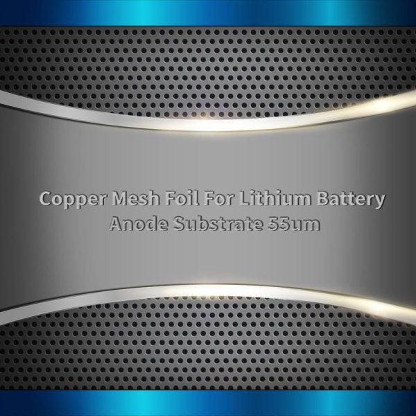 Copper Mesh Foil For Lithium Battery Anode Substrate 55um