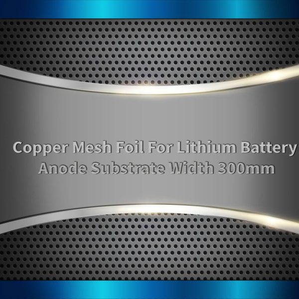 Copper Mesh Foil For Lithium Battery Anode Substrate Width 300mm