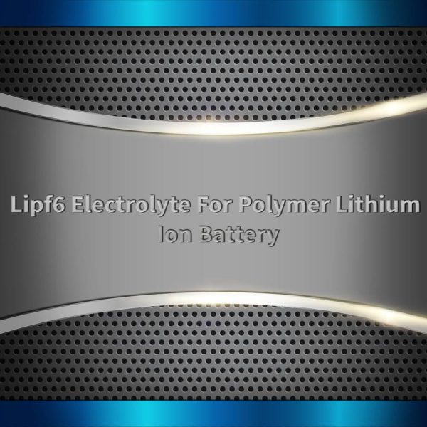 Lipf6 Electrolyte For Polymer Lithium Ion Battery