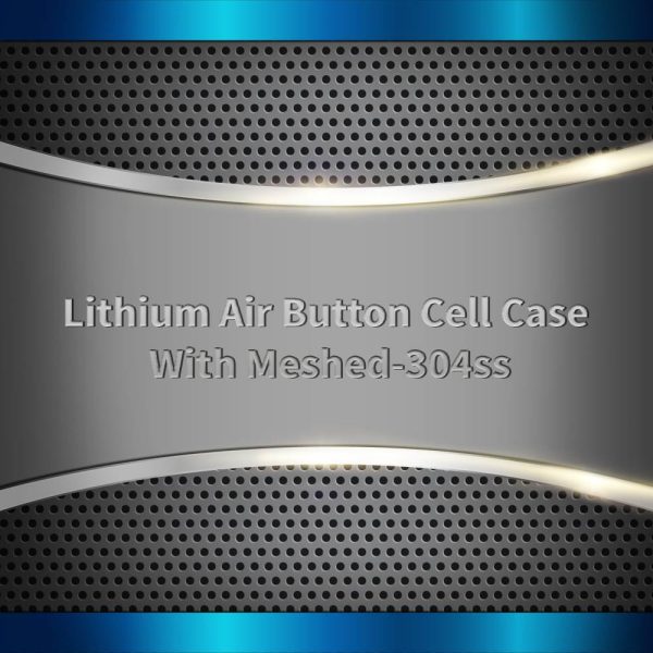 Lithium Air Button Cell Case With Meshed-304ss