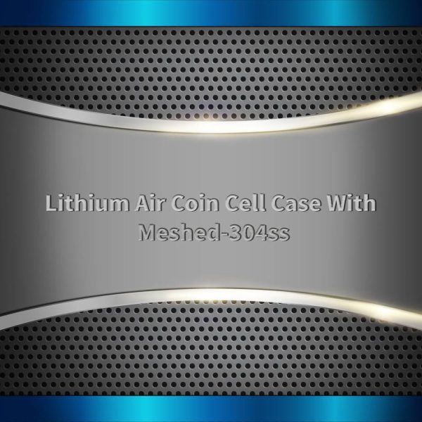 Lithium Air Coin Cell Case With Meshed-304ss