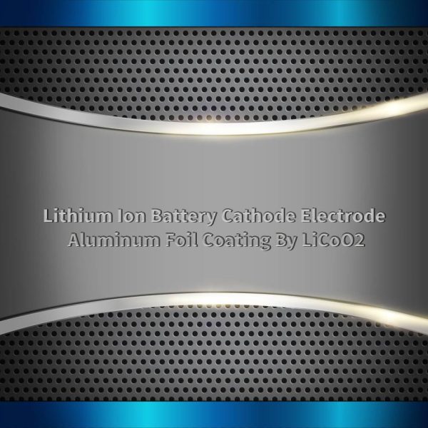 Lithium Ion Battery Cathode Electrode Aluminum Foil Coating By LiCoO2
