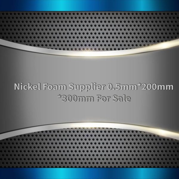 Nickel Foam Supplier 0.5mm*200mm*300mm