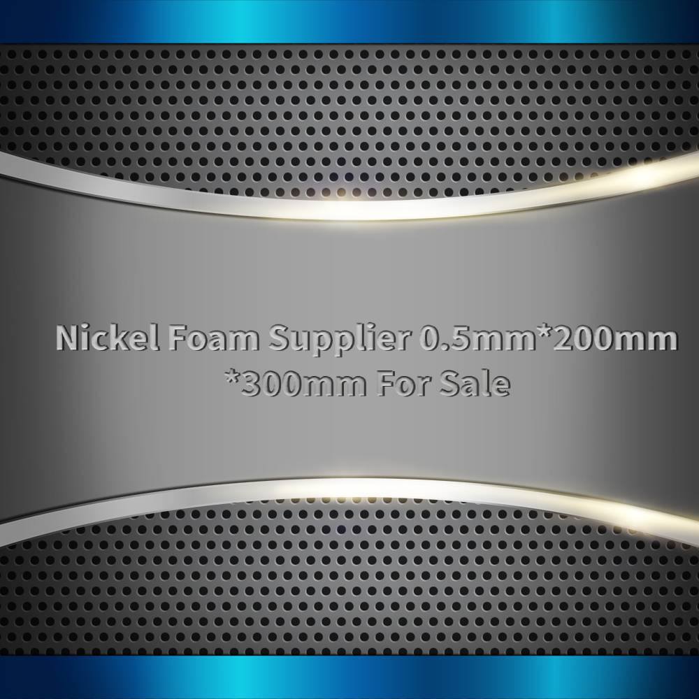 Nickel Foam Supplier 0.5mm*200mm*300mm | Low Price #1 Canada