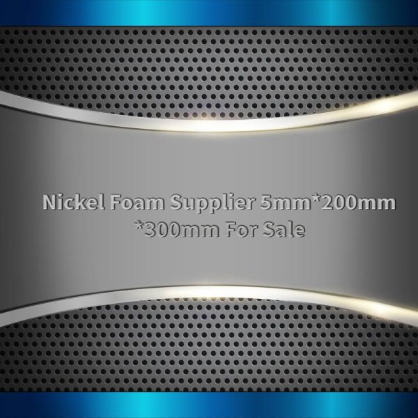 Nickel Foam Supplier 5mm*200mm*300mm